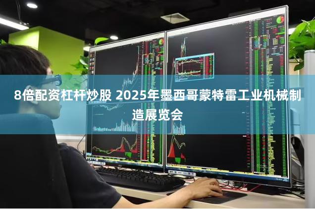 8倍配资杠杆炒股 2025年墨西哥蒙特雷工业机械制造展览会