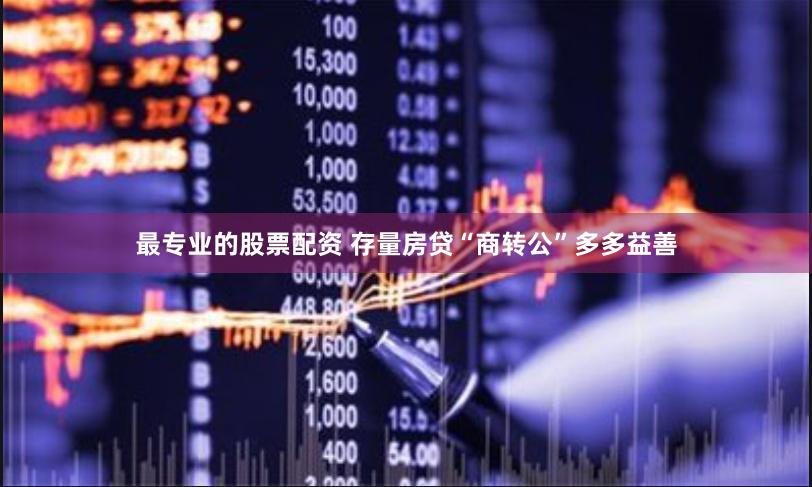 最专业的股票配资 存量房贷“商转公”多多益善