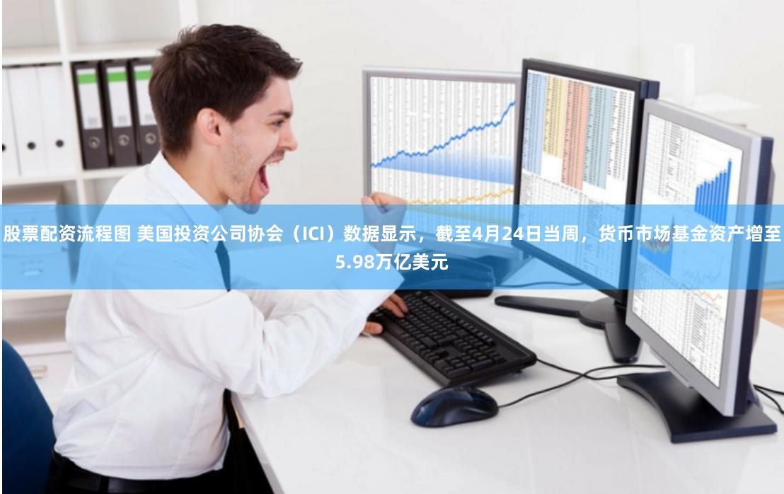 股票配资流程图 美国投资公司协会（ICI）数据显示，截至4月24日当周，货币市场基金资产增至5.98万亿美元