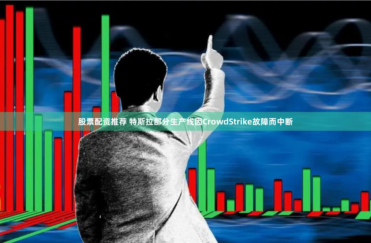 股票配资推荐 特斯拉部分生产线因CrowdStrike故障而中断