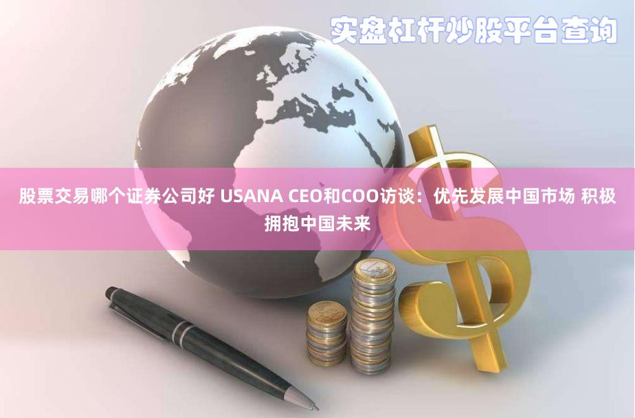 股票交易哪个证券公司好 USANA CEO和COO访谈：优先发展中国市场 积极拥抱中国未来