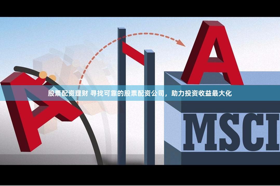 股票配资理财 寻找可靠的股票配资公司，助力投资收益最大化