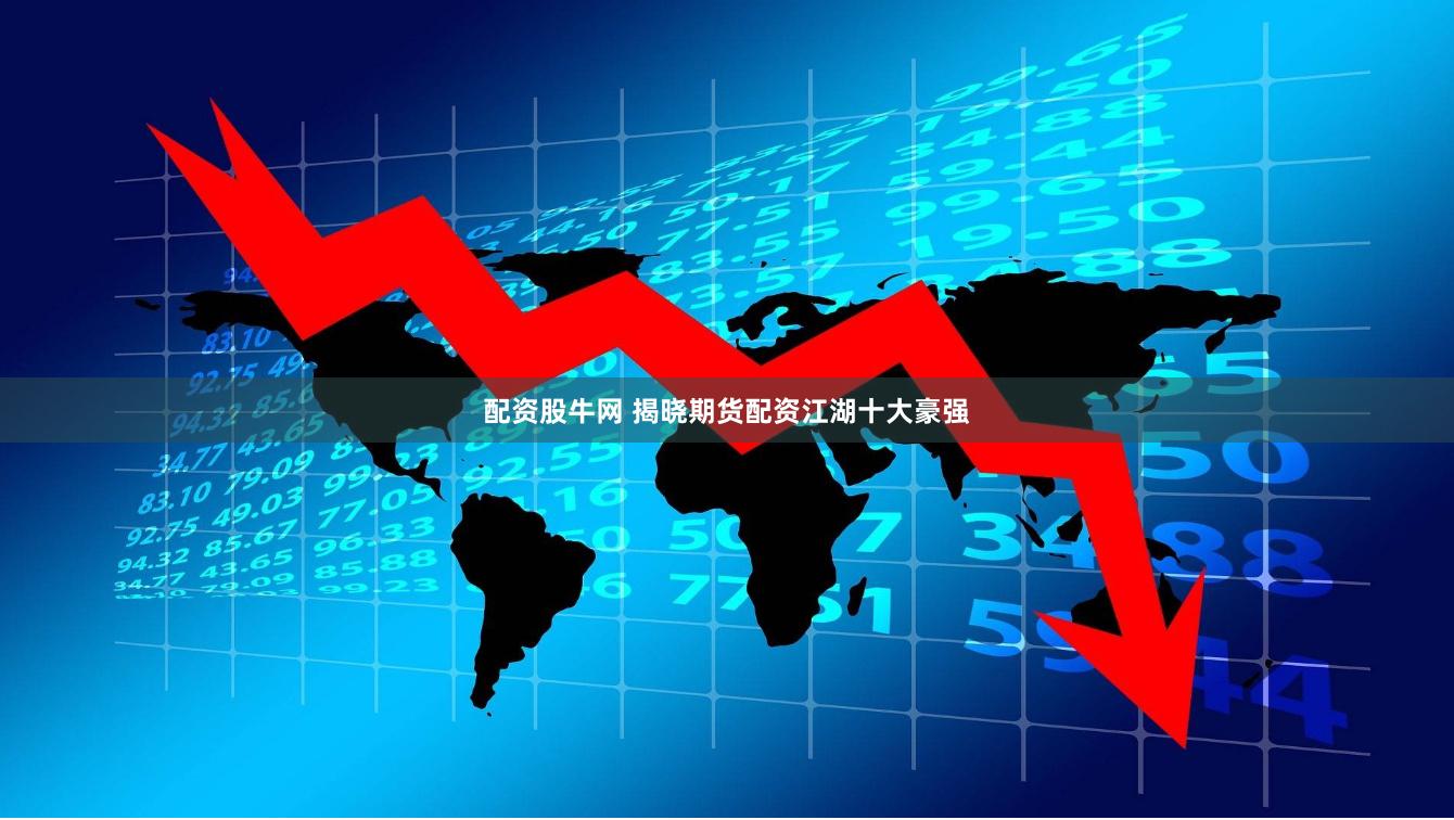 配资股牛网 揭晓期货配资江湖十大豪强