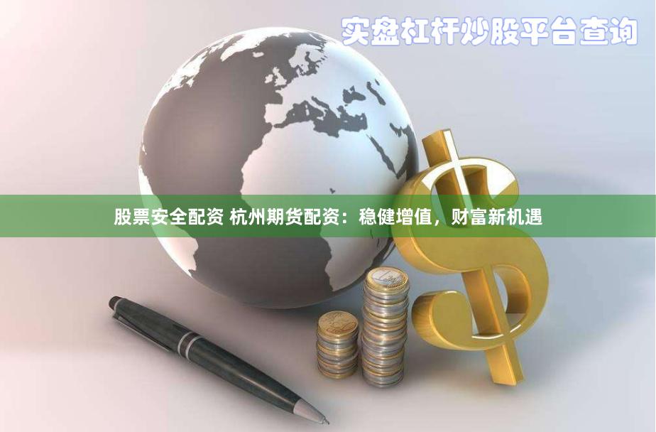 股票安全配资 杭州期货配资：稳健增值，财富新机遇