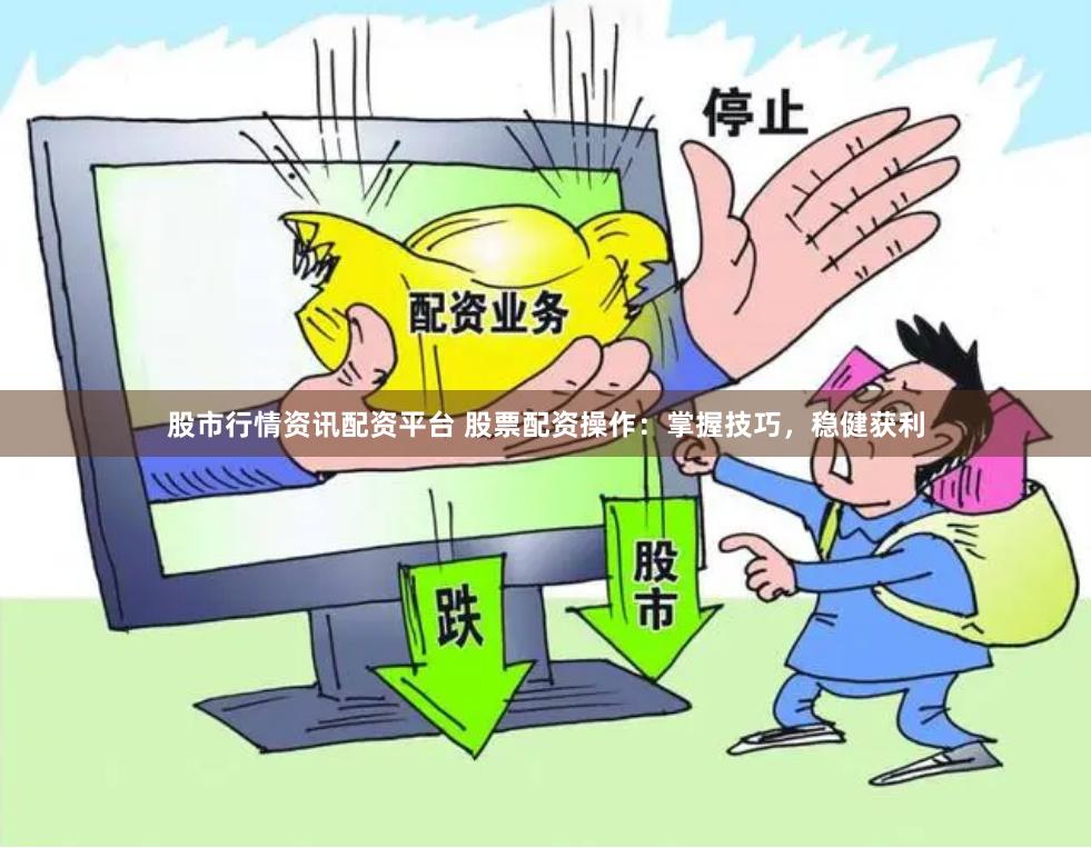 股市行情资讯配资平台 股票配资操作：掌握技巧，稳健获利