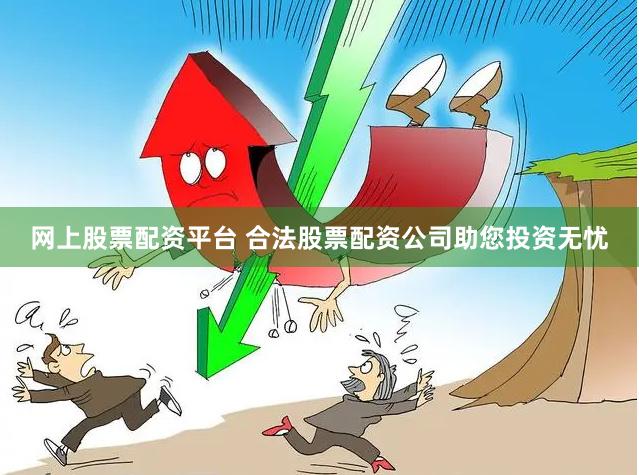 网上股票配资平台 合法股票配资公司助您投资无忧