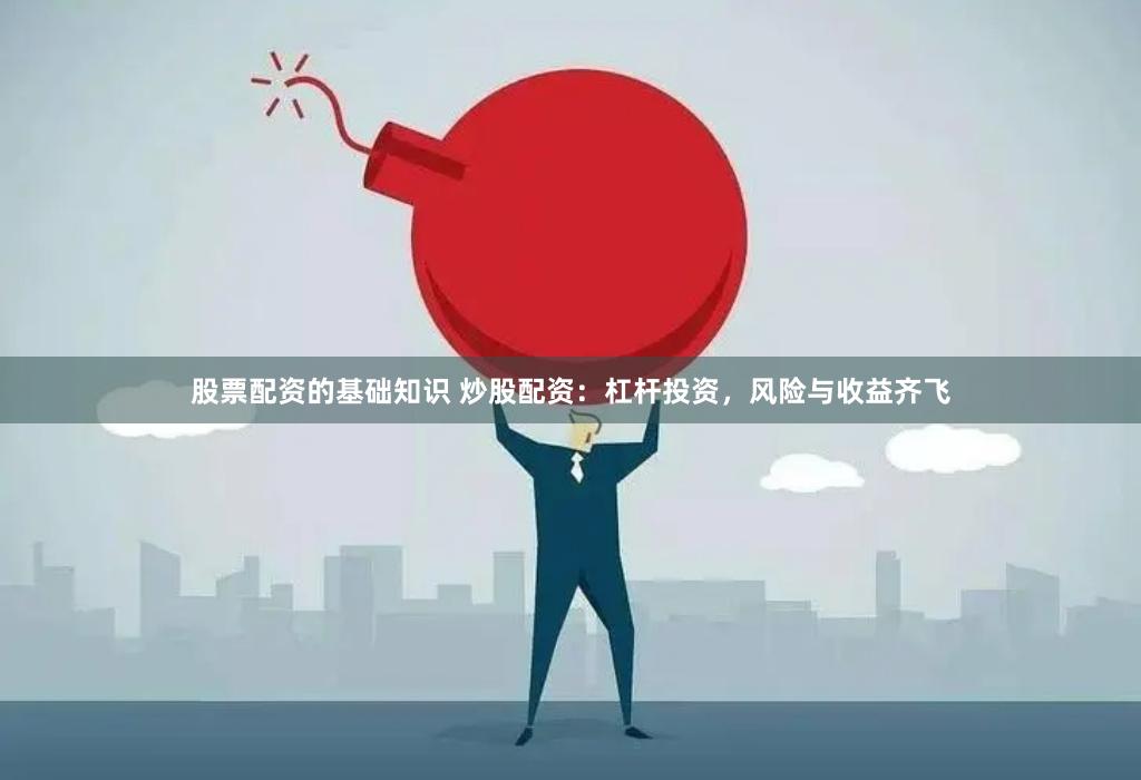 股票配资的基础知识 炒股配资：杠杆投资，风险与收益齐飞