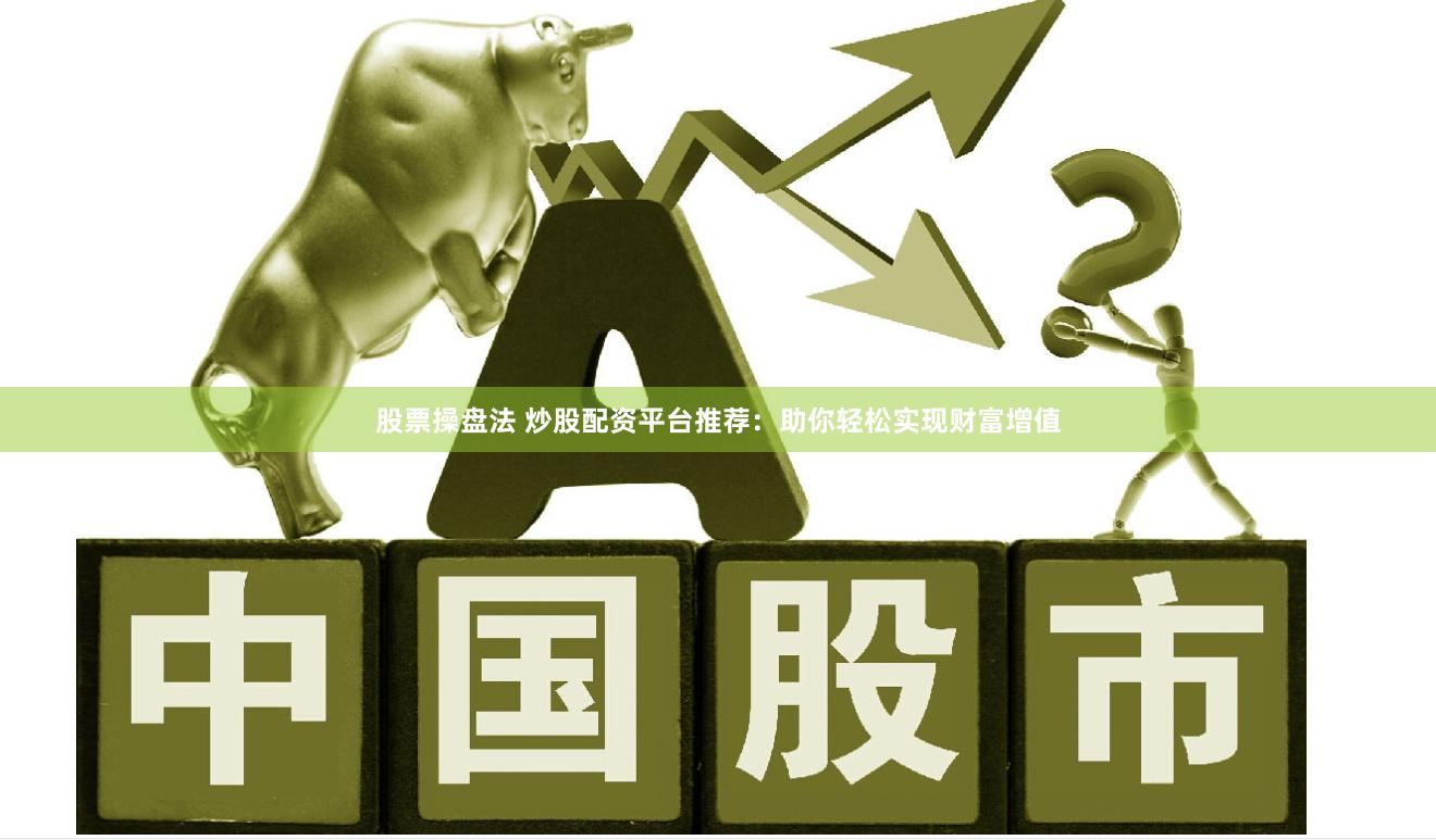 股票操盘法 炒股配资平台推荐：助你轻松实现财富增值