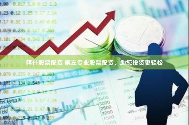 喀什股票配资 崇左专业股票配资，助您投资更轻松