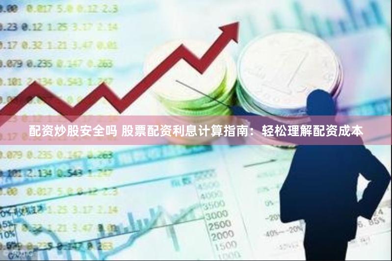 配资炒股安全吗 股票配资利息计算指南：轻松理解配资成本