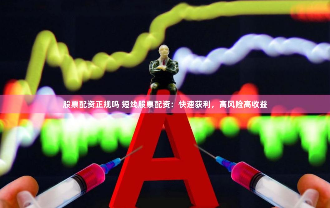 股票配资正规吗 短线股票配资：快速获利，高风险高收益