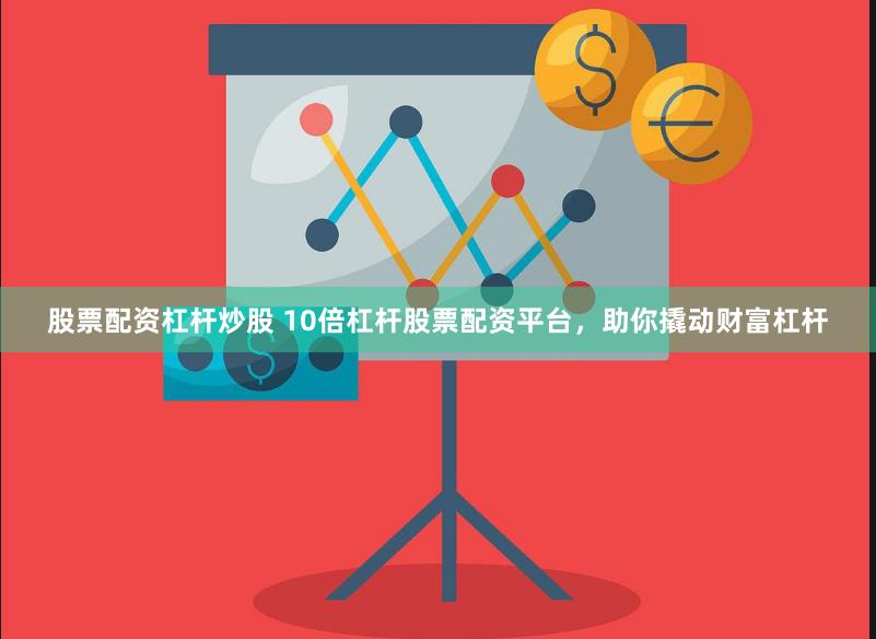 股票配资杠杆炒股 10倍杠杆股票配资平台，助你撬动财富杠杆