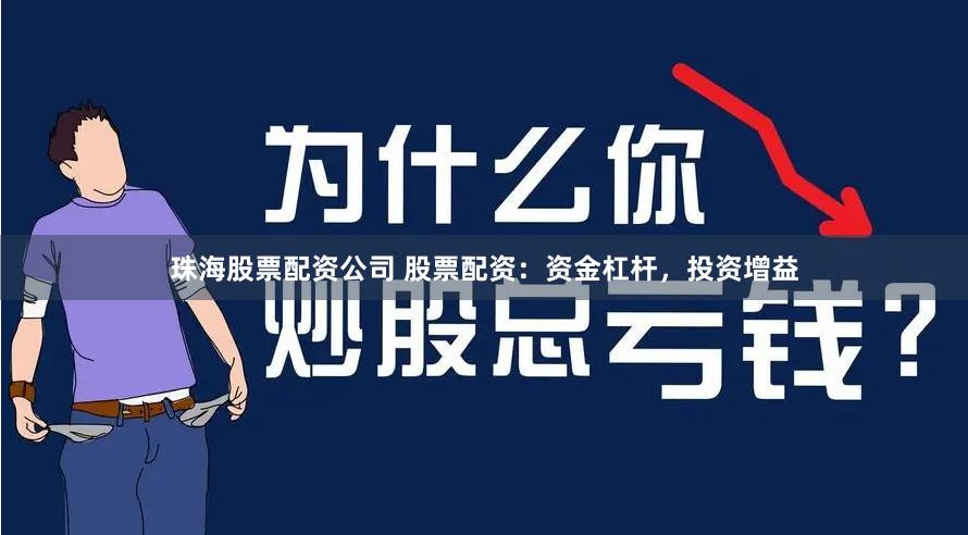 珠海股票配资公司 股票配资：资金杠杆，投资增益