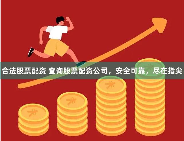 合法股票配资 查询股票配资公司，安全可靠，尽在指尖