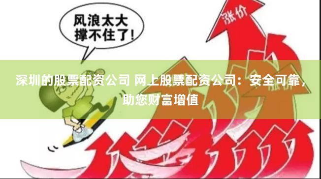 深圳的股票配资公司 网上股票配资公司：安全可靠，助您财富增值