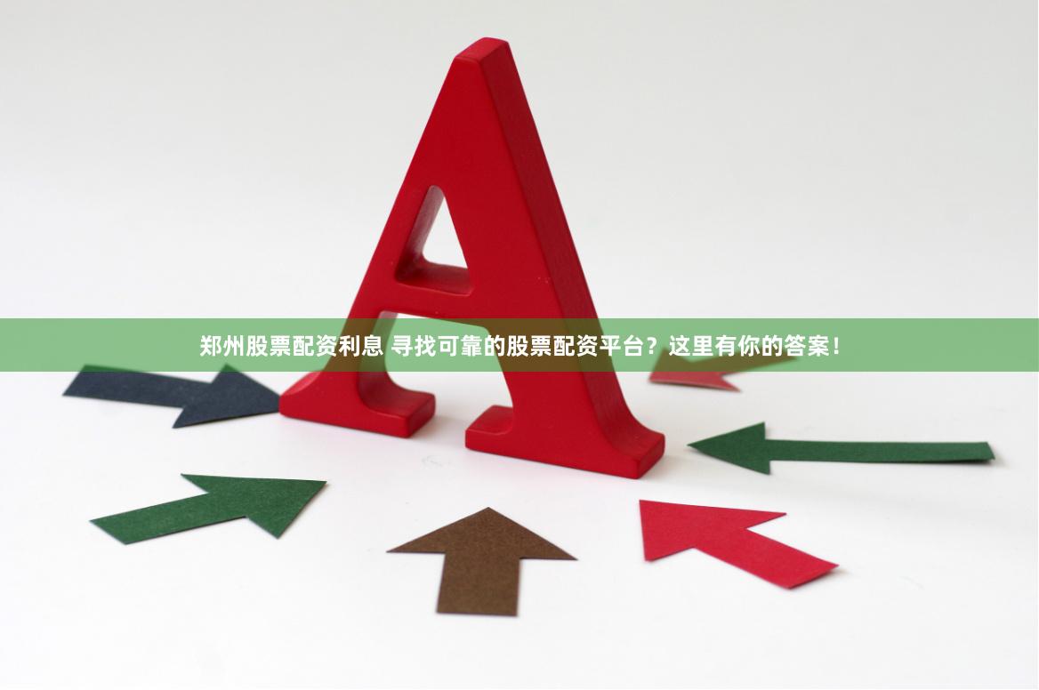 郑州股票配资利息 寻找可靠的股票配资平台？这里有你的答案！