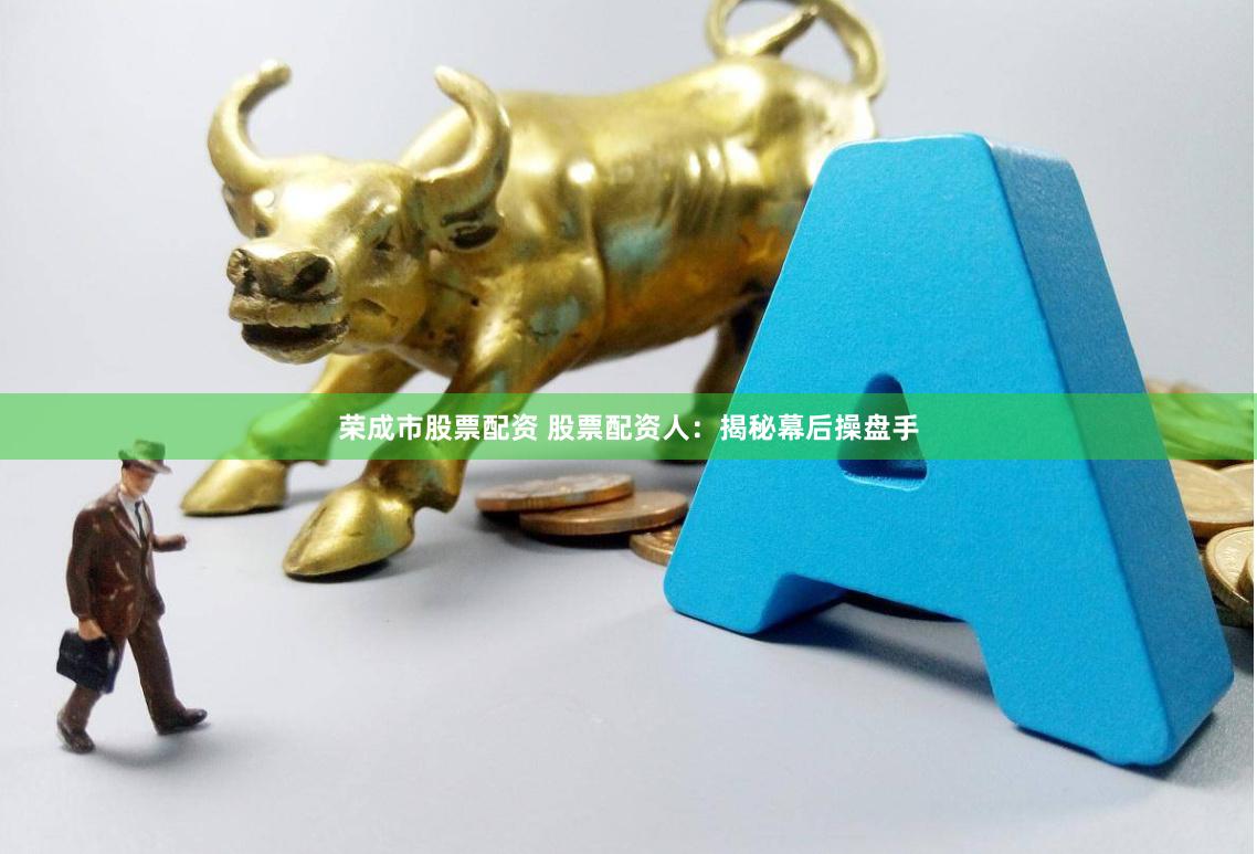 荣成市股票配资 股票配资人：揭秘幕后操盘手