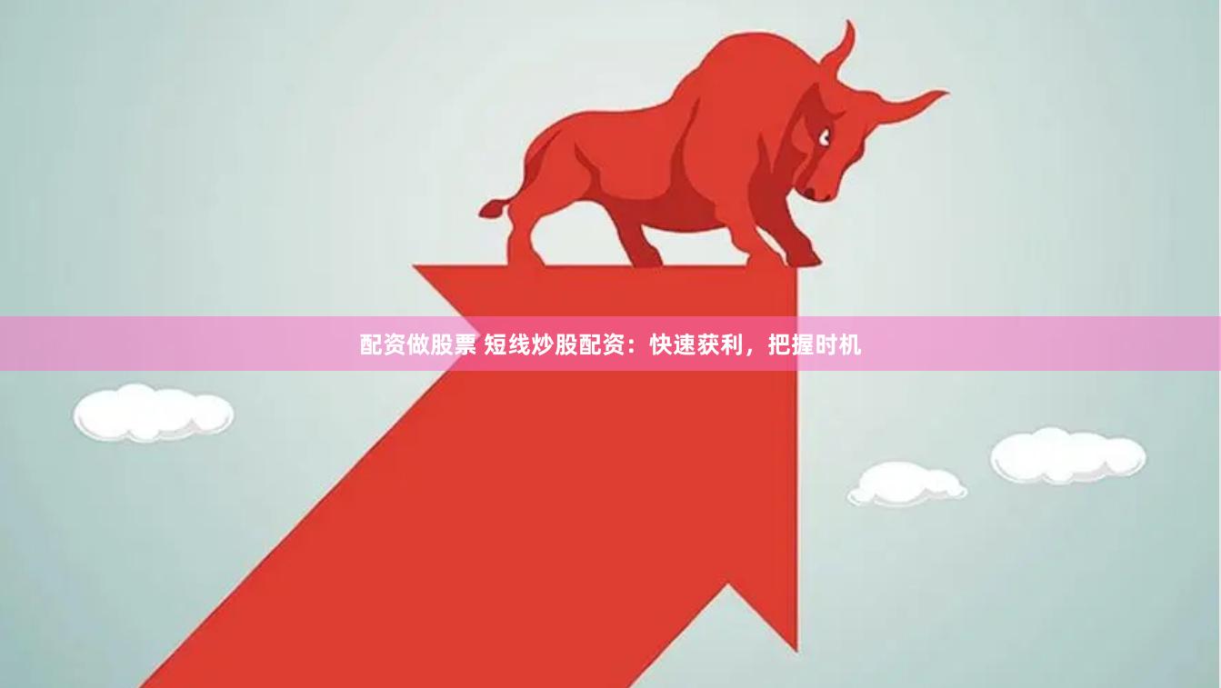 配资做股票 短线炒股配资：快速获利，把握时机