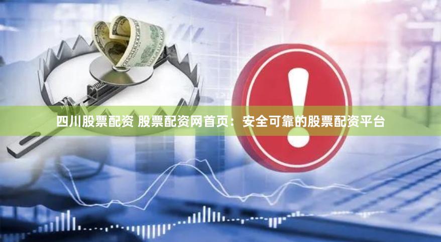 四川股票配资 股票配资网首页：安全可靠的股票配资平台