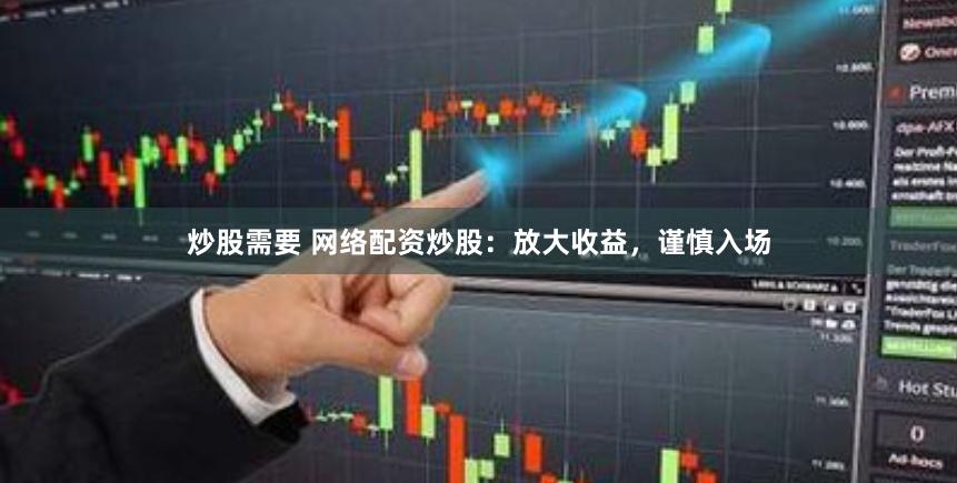 炒股需要 网络配资炒股：放大收益，谨慎入场