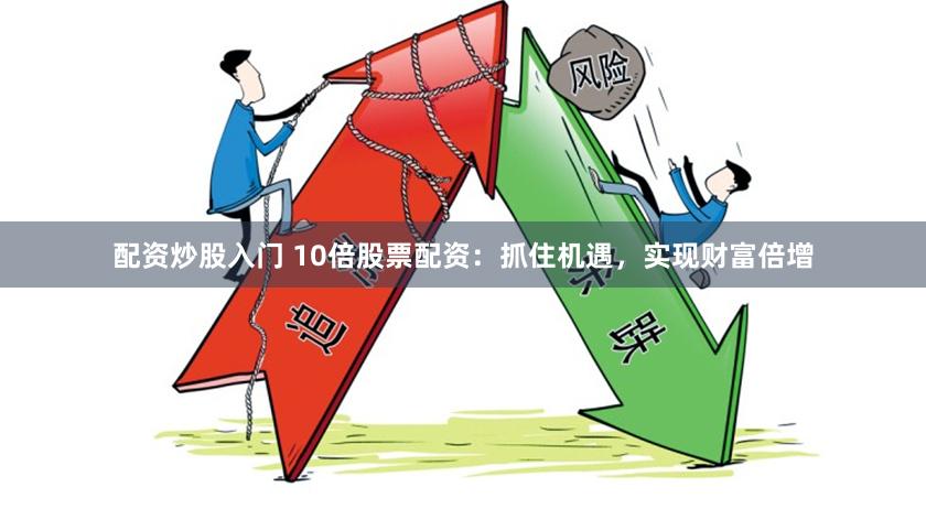 配资炒股入门 10倍股票配资：抓住机遇，实现财富倍增