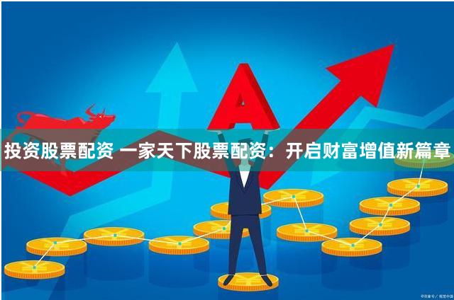 投资股票配资 一家天下股票配资：开启财富增值新篇章