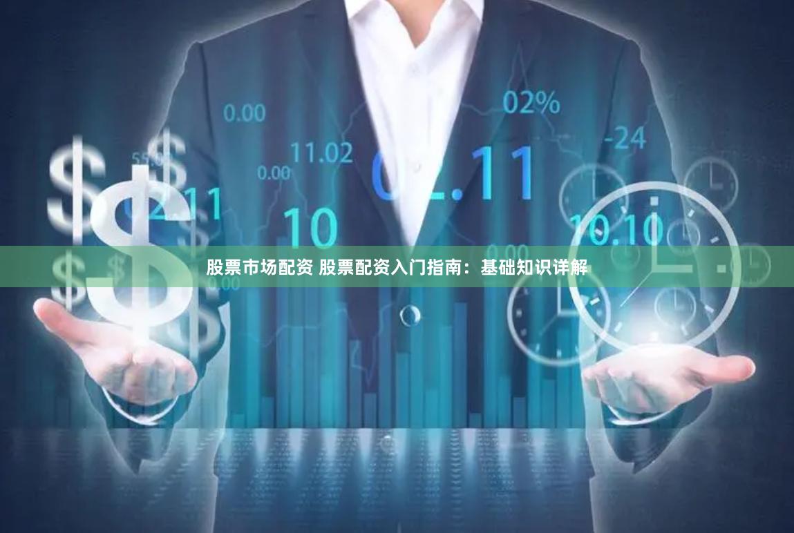 股票市场配资 股票配资入门指南：基础知识详解